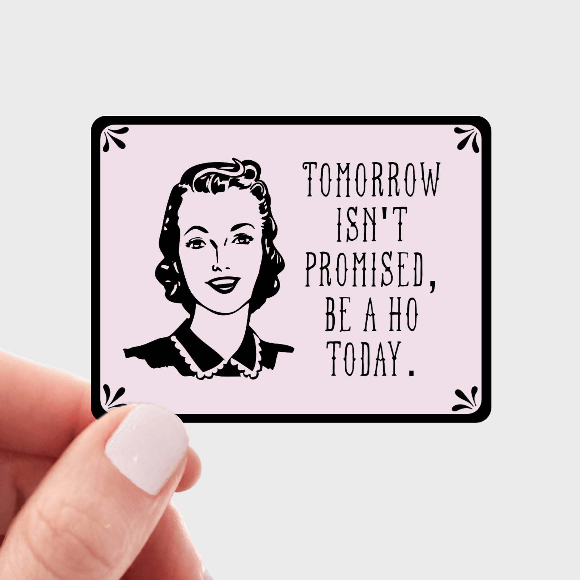 Tomorrow Isn't Promised, Be a Ho Today - funny, swear, women