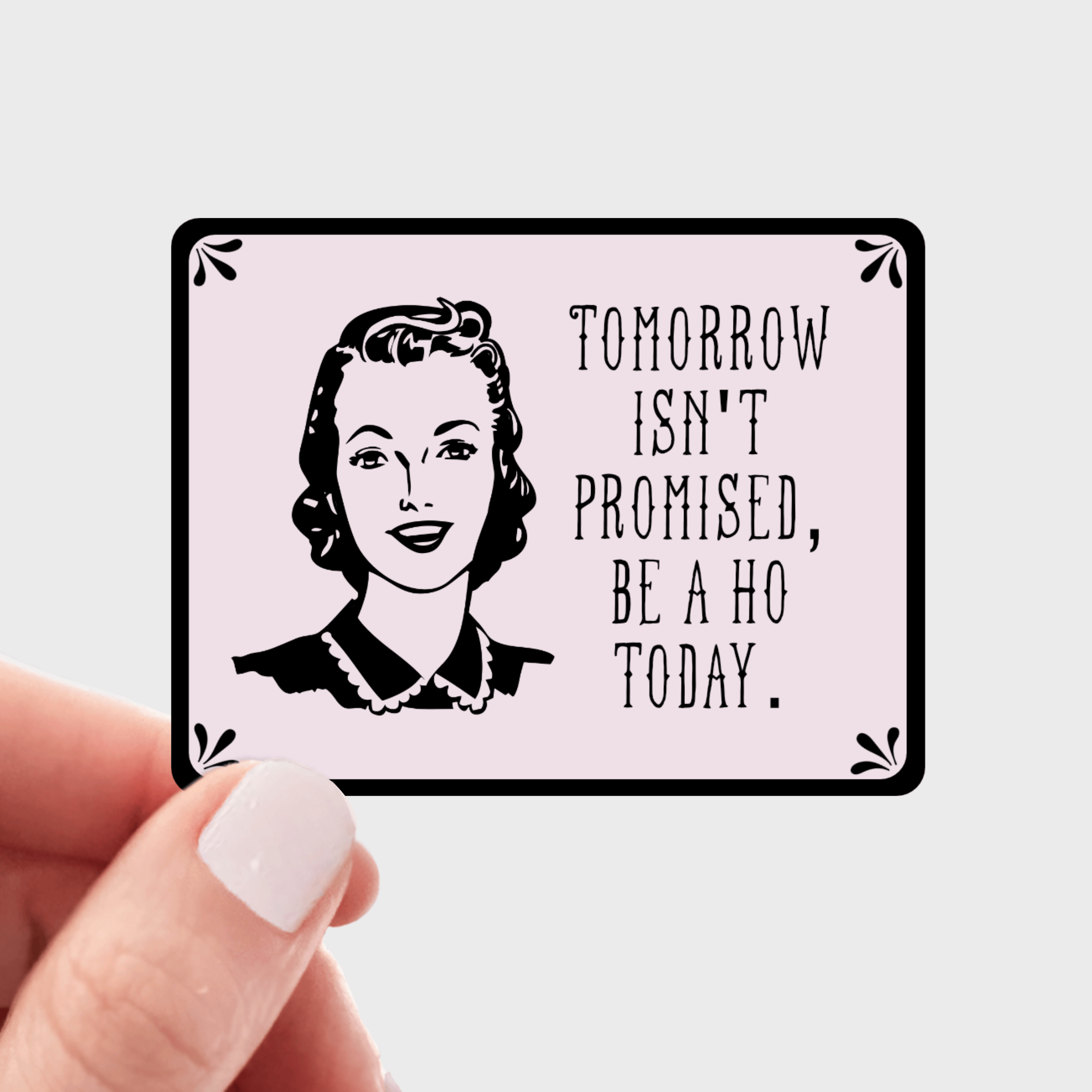 Tomorrow Isn't Promised, Be a Ho Today - funny, swear, women