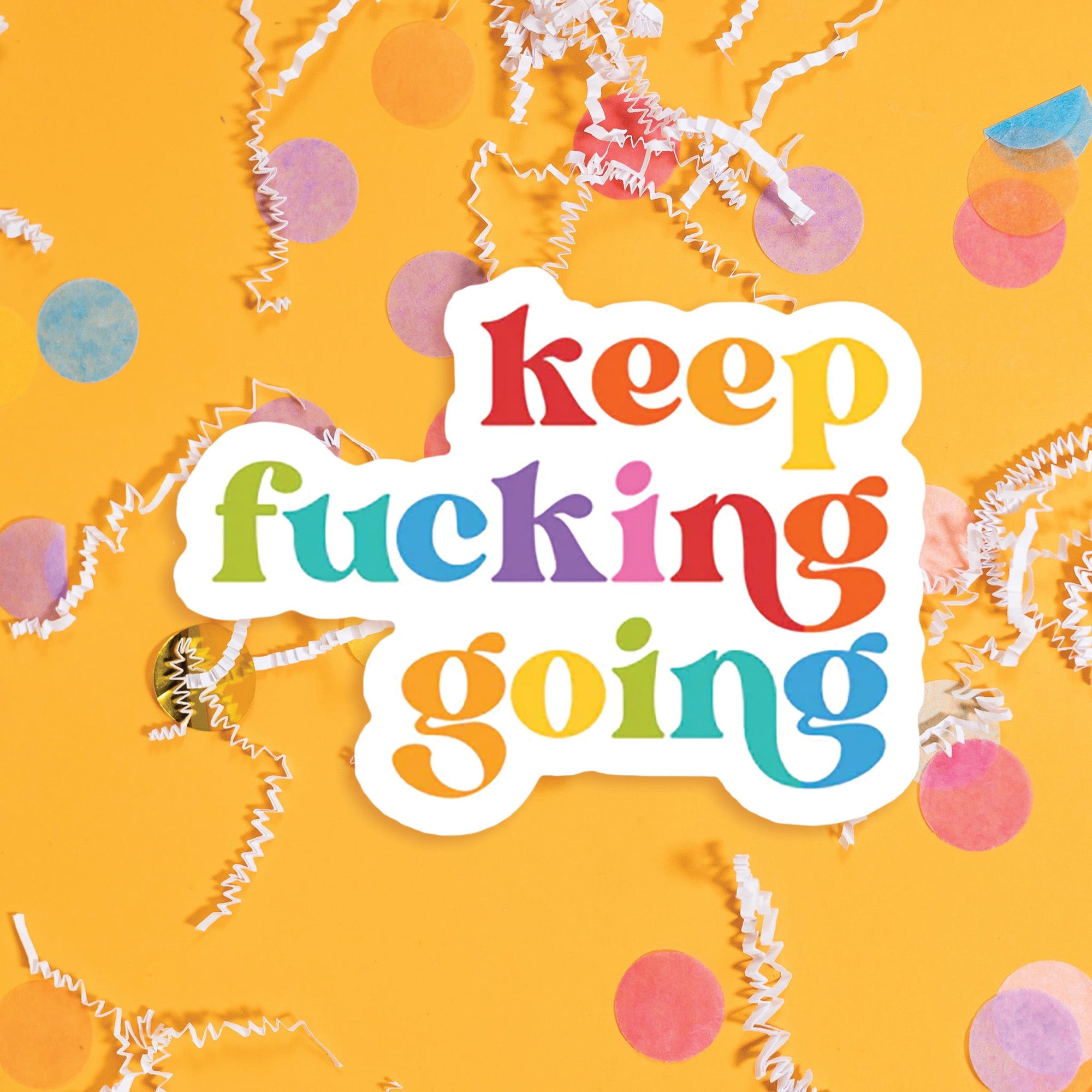 On a sunny mustard background sits a sticker with colorful confetti and white crinkle scattered around. This sticker has colorful lettering in red, dark coral, orange, sunny mustard, celery green, turquoise, blue, purple, and bubblegum pink. It says "keep fucking going" in thick serif font. Approximately 3".