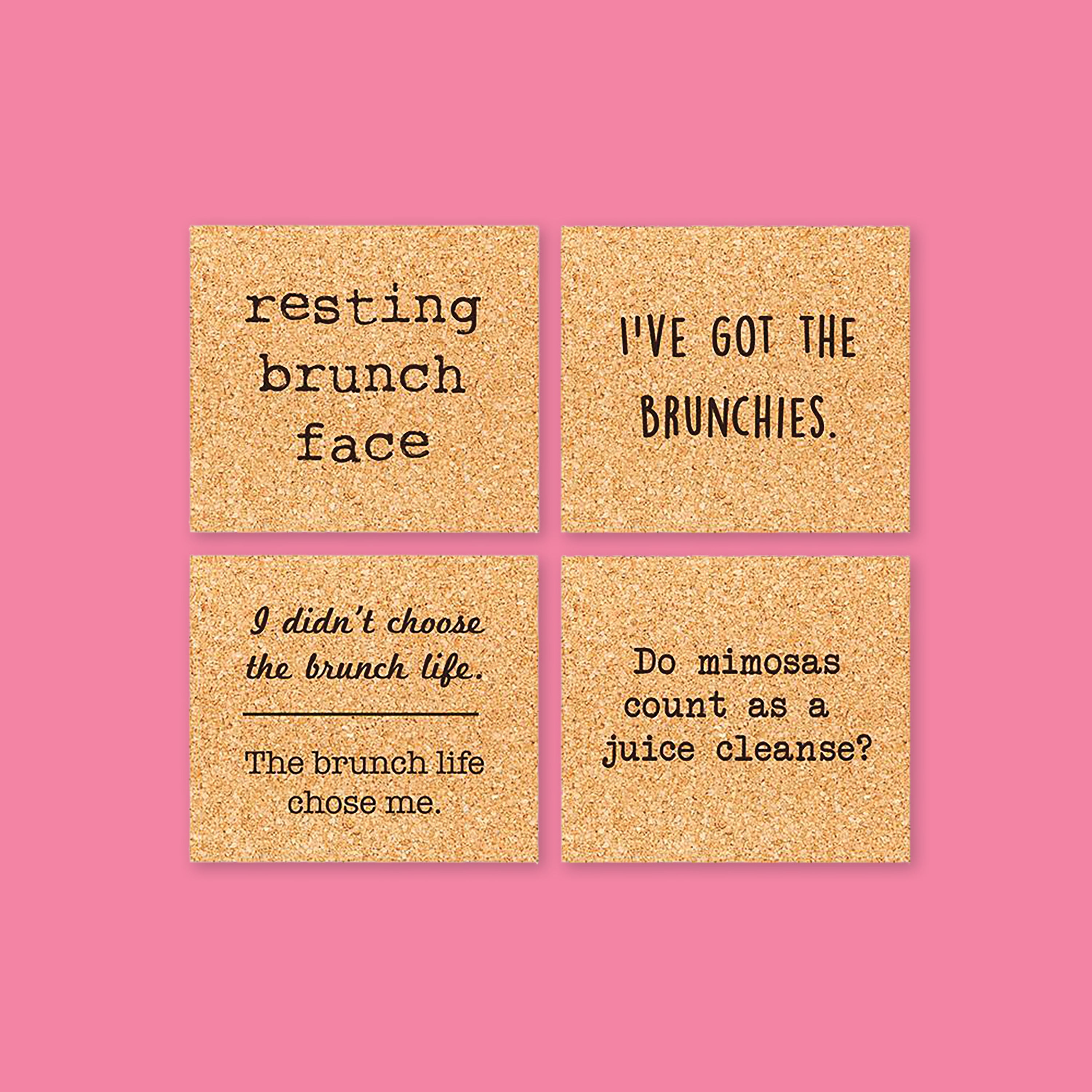 On a bubblegum pink background sits four coasters. These coasters are cork and have different sayings on each one. The top left one says "resting brunch face" in black, typewriter font. The top right one says "I'VE GOT THE BRUNCHIES" in black, handwritten lettering. The bottom left one says "I didn't choose the brunch life. The brunch life chose me." in a black script and typewriter font. The bottom right one says "Do mimosas count as a juice cleanse?" in black, typewriter font.