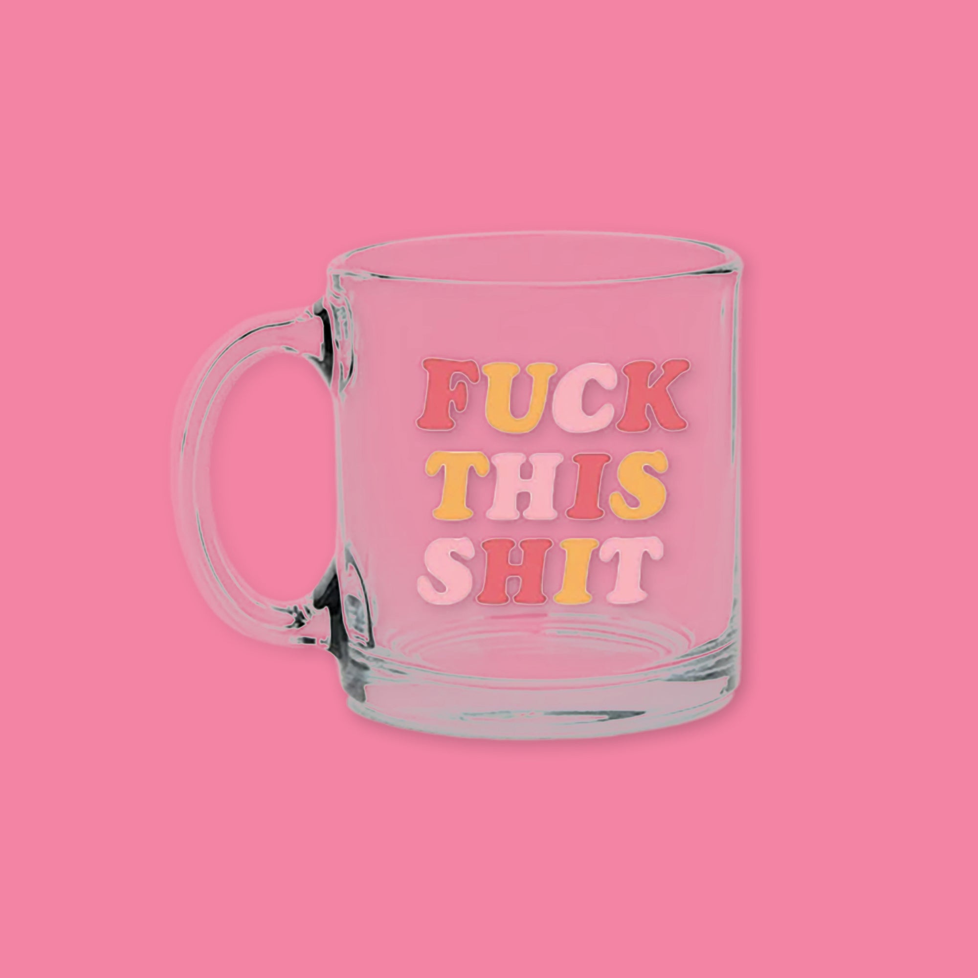 On a bubblegum pink background is a clear glass mug says "FUCK THIS SHIT" in adorable red, yellow and pink cooper-esque font.