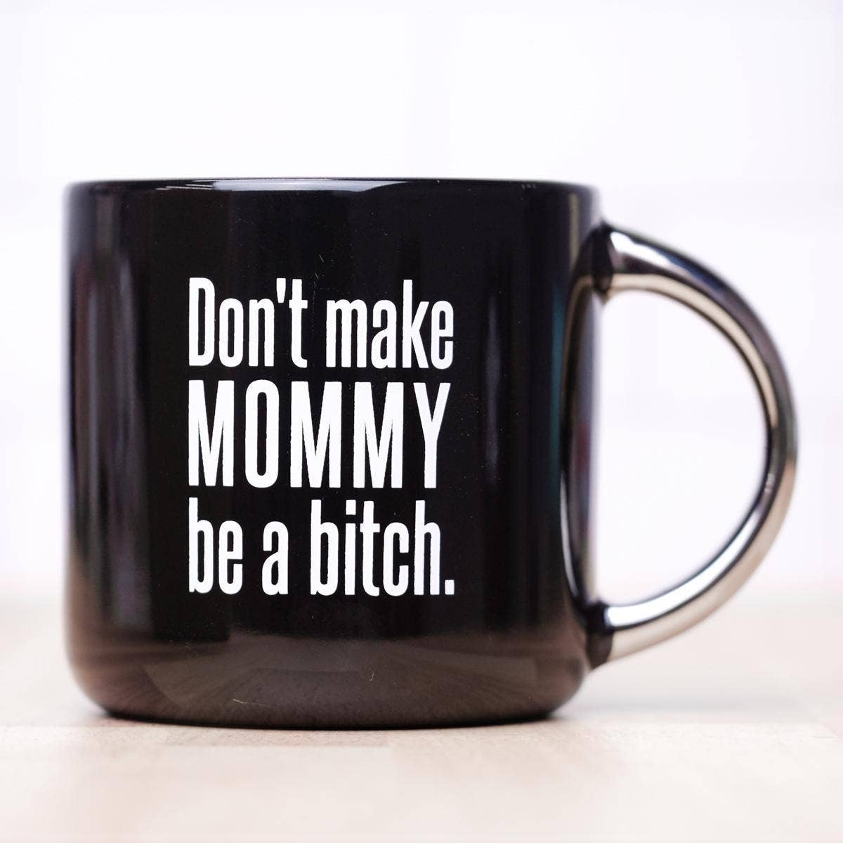 Don't make mommy be a bitch... Ceramic Mug.  Case pack of