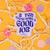 On a sunny mustard background sits a sticker with white crinkle and big, colorful confetti scattered around. This lavender sticker says "B*tch You're Doing A Good Job" in purple handwritten groovy lettering. Under it says "Rock Paper Scissors" in purple handwritten script lettering with a white smiley face. 2"-3"